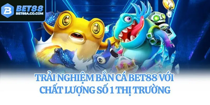 Trải nghiệm bắn cá Bet88 với chất lượng số 1 thị trường