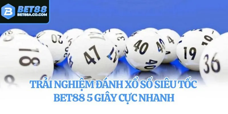 Trải nghiệm đánh xổ số siêu tốc Bet88 5 giây cực nhanh
