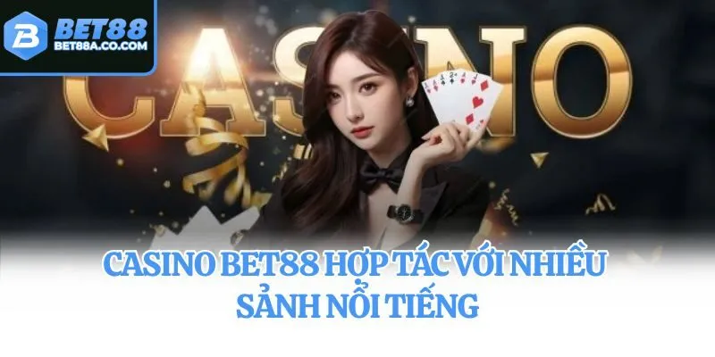 Casino Bet88 hợp tác với nhiều sảnh nổi tiếng