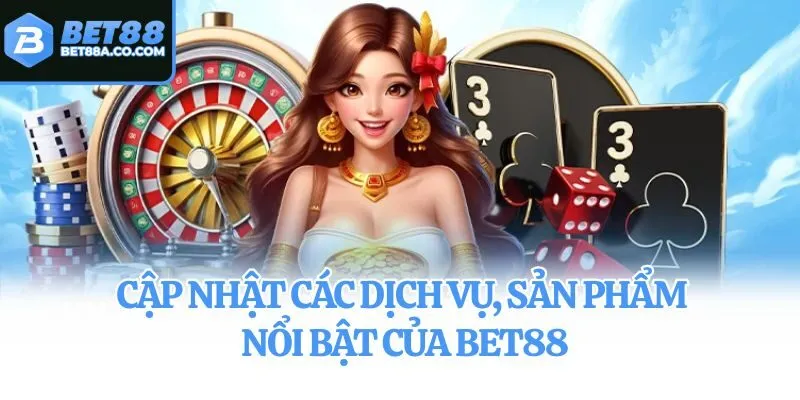 Cập nhật các dịch vụ, sản phẩm nổi bật của Bet88