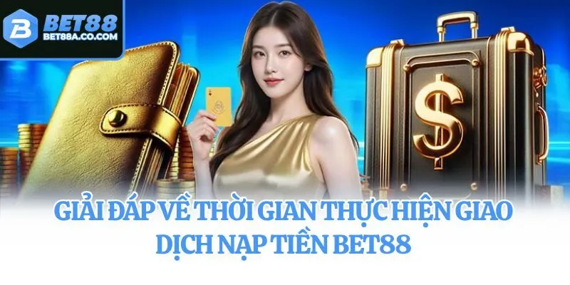 Giải đáp về thời gian thực hiện giao dịch nạp tiền Bet88