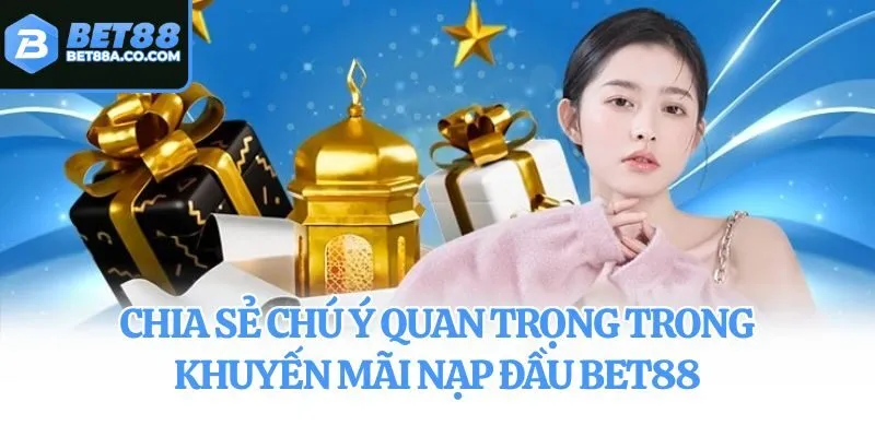 Chia sẻ chú ý quan trọng trong khuyến mãi nạp đầu Bet88