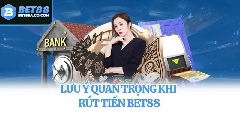 Lưu ý quan trọng khi rút tiền Bet88