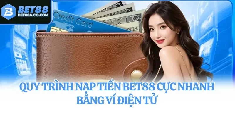 Quy trình nạp tiền Bet88 cực nhanh bằng ví điện tử