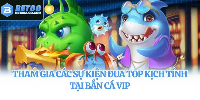 Tham gia các sự kiện đua top kịch tính tại bắn cá VIP