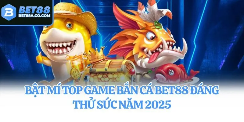 Bật mí top game bắn cá Bet88 đáng thử sức năm 2025