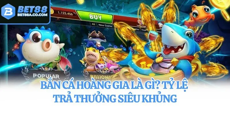 Bắn Cá Hoàng Gia là gì? Tỷ lệ trả thưởng siêu khủng