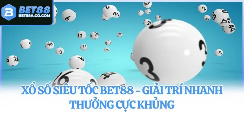 Xổ Số Siêu Tốc Bet88 - Giải Trí Nhanh Thưởng Cực Khủng